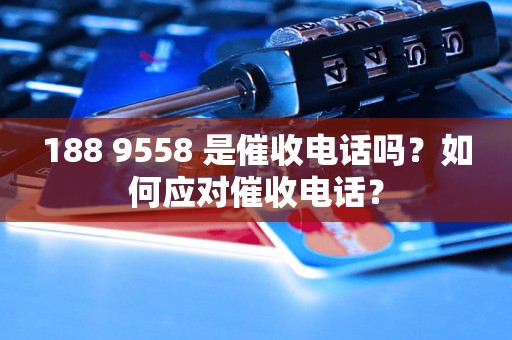 188 9558 是催收电话吗？如何应对催收电话？