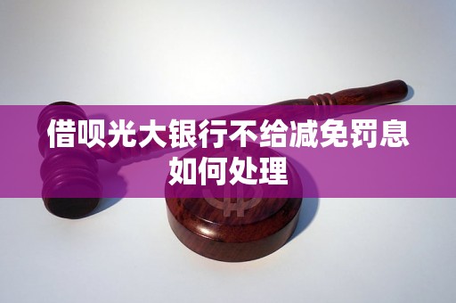 借呗光大银行不给减免罚息如何处理