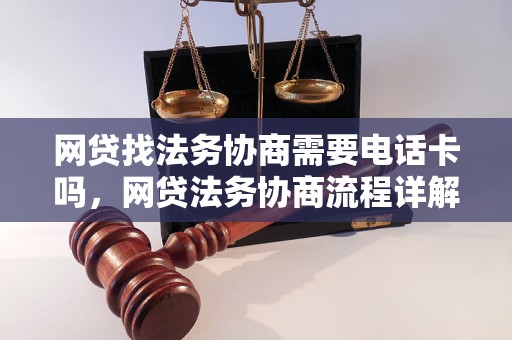 网贷找法务协商需要电话卡吗，网贷法务协商流程详解