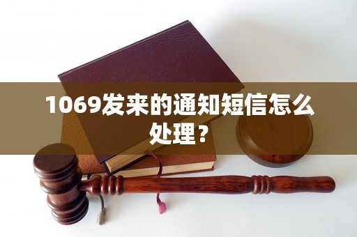 1069发来的通知短信怎么处理？