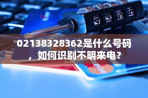 02138328362是什么号码，如何识别不明来电？