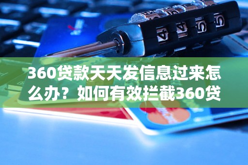 360贷款天天发信息过来怎么办？如何有效拦截360贷款短信？