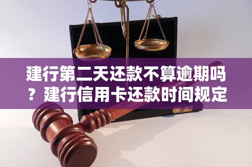 建行第二天还款不算逾期吗？建行信用卡还款时间规定