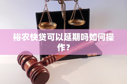 裕农快贷可以延期吗如何操作？