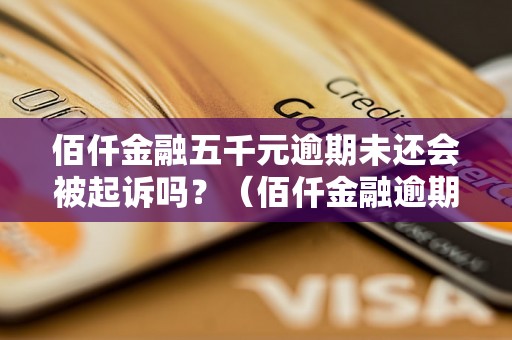 佰仟金融五千元逾期未还会被起诉吗？（佰仟金融逾期还款处理流程）