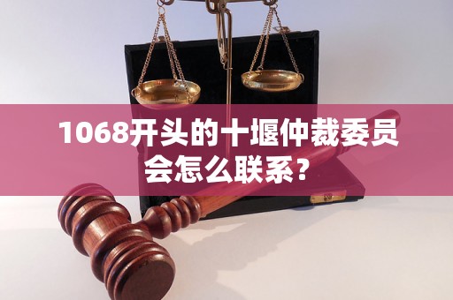 1068开头的十堰仲裁委员会怎么联系？