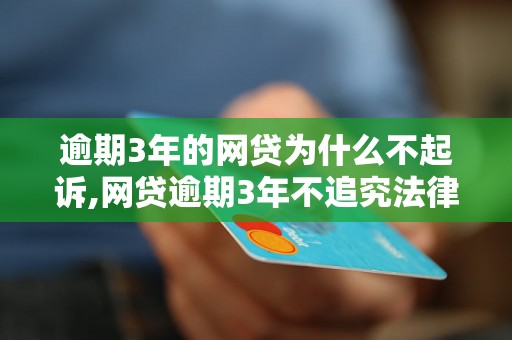 逾期3年的网贷为什么不起诉,网贷逾期3年不追究法律责任的原因