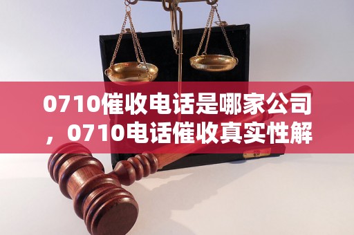 0710催收电话是哪家公司，0710电话催收真实性解析