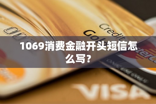 1069消费金融开头短信怎么写？