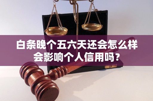 白条晚个五六天还会怎么样会影响个人信用吗？