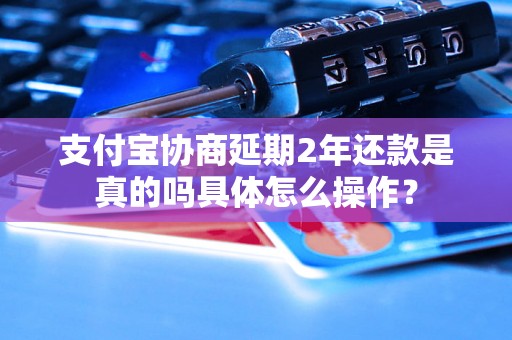 支付宝协商延期2年还款是真的吗具体怎么操作？