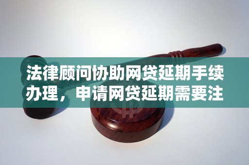 法律顾问协助网贷延期手续办理，申请网贷延期需要注意什么