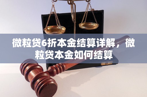 微粒贷6折本金结算详解，微粒贷本金如何结算