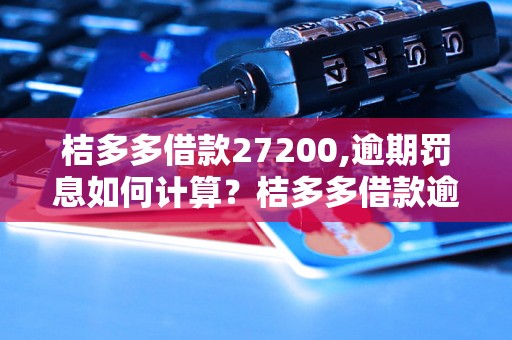 桔多多借款27200,逾期罚息如何计算？桔多多借款逾期利息怎么算