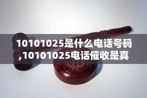 10101025是什么电话号码,10101025电话催收是真的吗