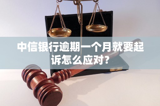 中信银行逾期一个月就要起诉怎么应对？