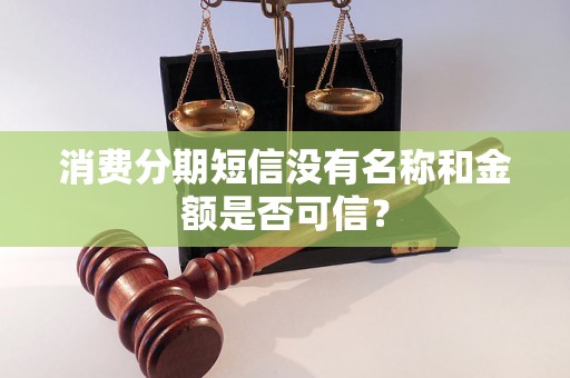 消费分期短信没有名称和金额是否可信？