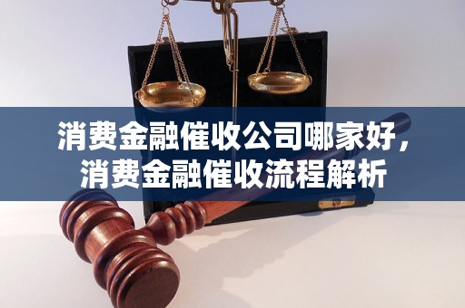 消费金融催收公司哪家好，消费金融催收流程解析