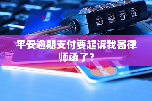 平安逾期支付要起诉我寄律师函了？