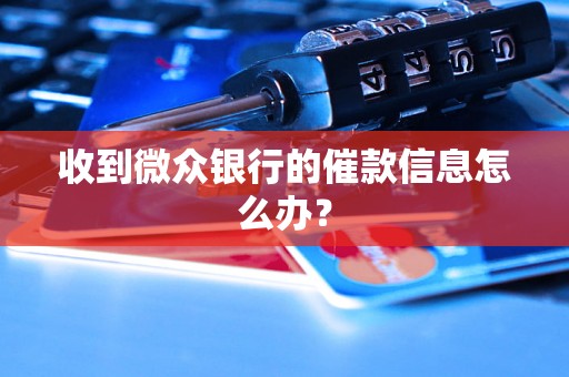 收到微众银行的催款信息怎么办？