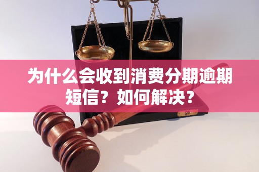 为什么会收到消费分期逾期短信？如何解决？