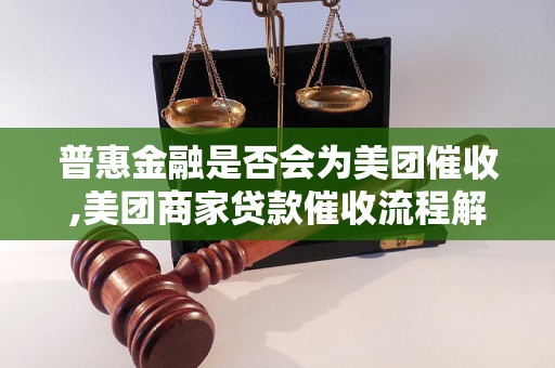 普惠金融是否会为美团催收,美团商家贷款催收流程解析