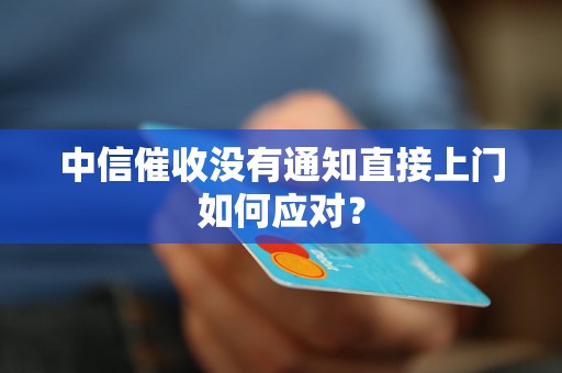 中信催收没有通知直接上门如何应对？