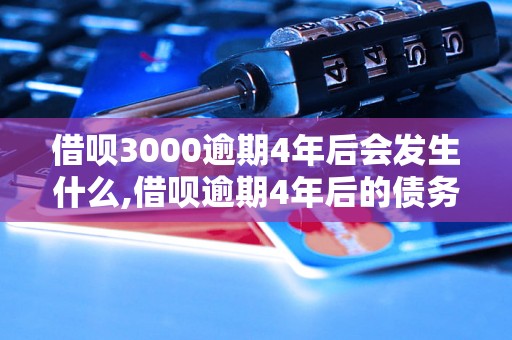 借呗3000逾期4年后会发生什么,借呗逾期4年后的债务处理方式