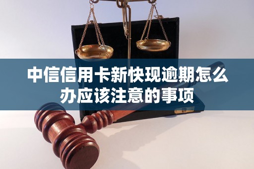 中信信用卡新快现逾期怎么办应该注意的事项