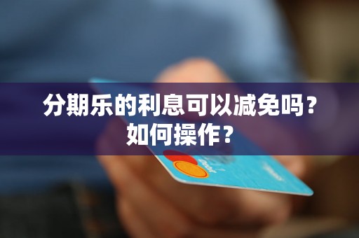 分期乐的利息可以减免吗？如何操作？