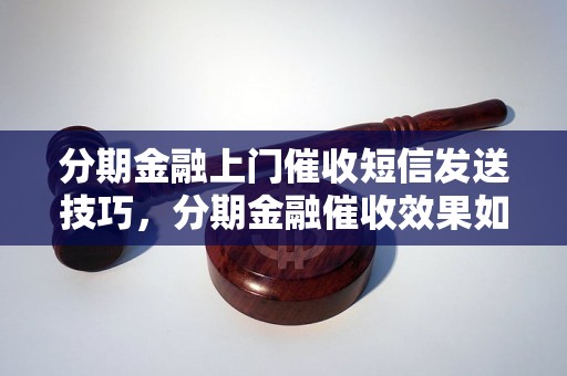 分期金融上门催收短信发送技巧，分期金融催收效果如何