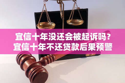 宜信十年没还会被起诉吗？宜信十年不还贷款后果预警