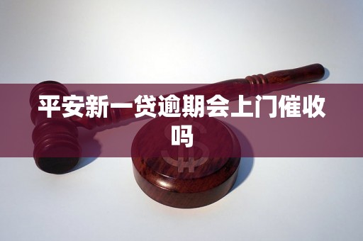 平安新一贷逾期会上门催收吗