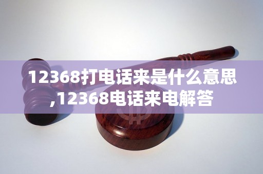 12368打电话来是什么意思,12368电话来电解答