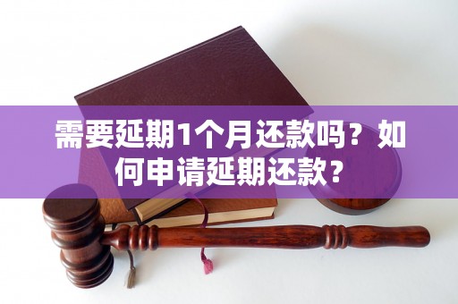 需要延期1个月还款吗？如何申请延期还款？