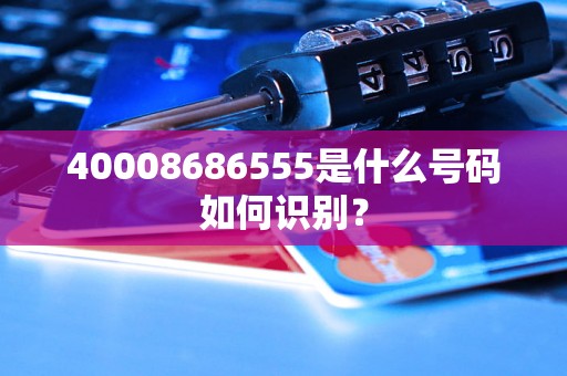 40008686555是什么号码如何识别？