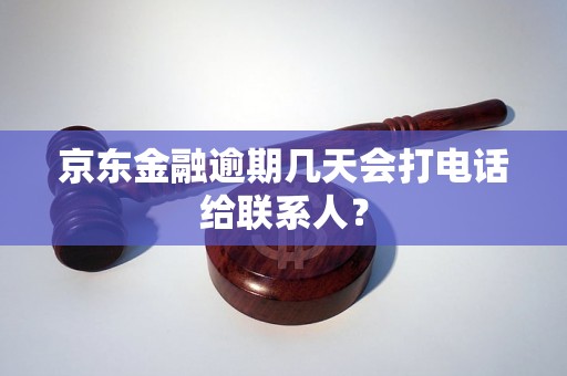 京东金融逾期几天会打电话给联系人？