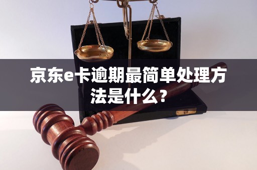 京东e卡逾期最简单处理方法是什么？