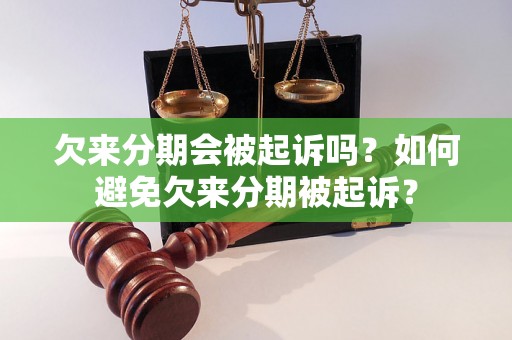 欠来分期会被起诉吗？如何避免欠来分期被起诉？