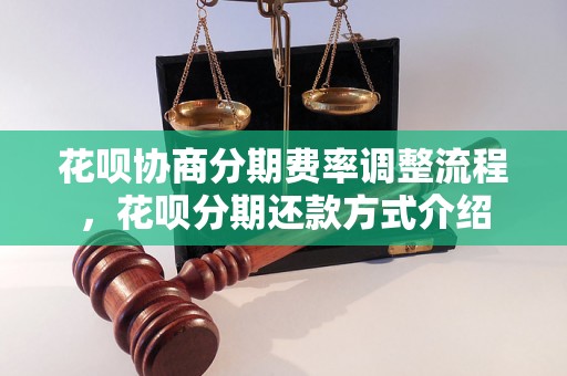 花呗协商分期费率调整流程，花呗分期还款方式介绍