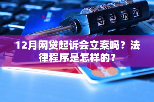 12月网贷起诉会立案吗？法律程序是怎样的？