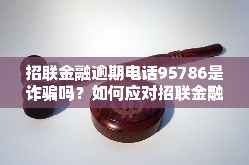 招联金融逾期电话95786是诈骗吗？如何应对招联金融逾期电话