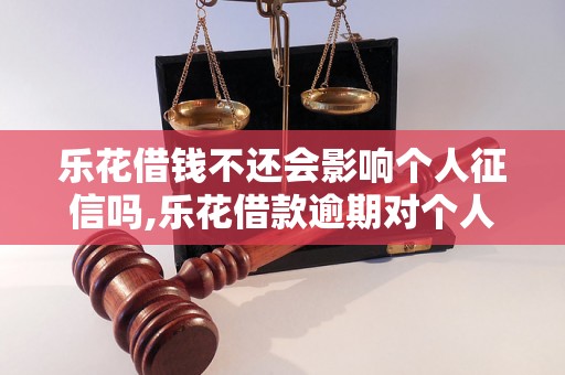 乐花借钱不还会影响个人征信吗,乐花借款逾期对个人信用记录的影响