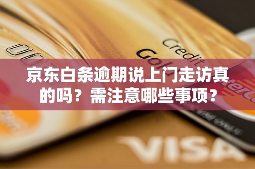 京东白条逾期说上门走访真的吗？需注意哪些事项？