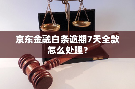 京东金融白条逾期7天全款怎么处理？