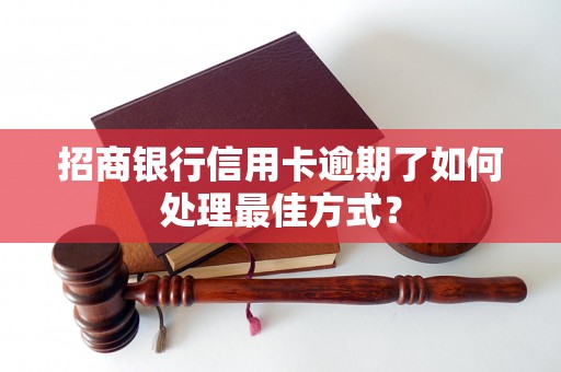 招商银行信用卡逾期了如何处理最佳方式？