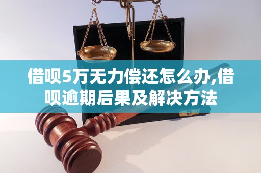 借呗5万无力偿还怎么办,借呗逾期后果及解决方法