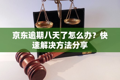 京东逾期八天了怎么办？快速解决方法分享