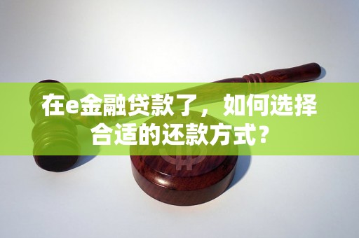 在e金融贷款了，如何选择合适的还款方式？