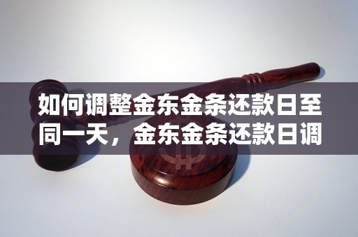 如何调整金东金条还款日至同一天，金东金条还款日调整方法分享